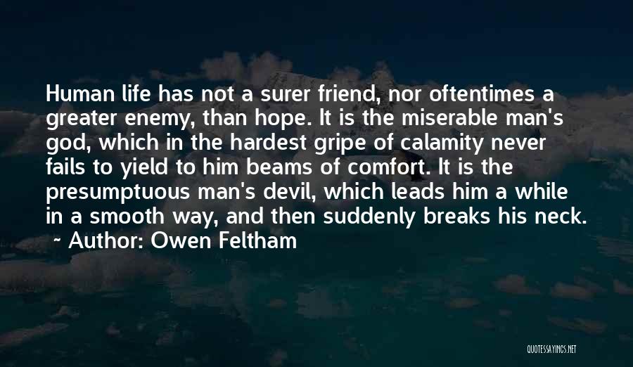 Owen Feltham Quotes: Human Life Has Not A Surer Friend, Nor Oftentimes A Greater Enemy, Than Hope. It Is The Miserable Man's God,