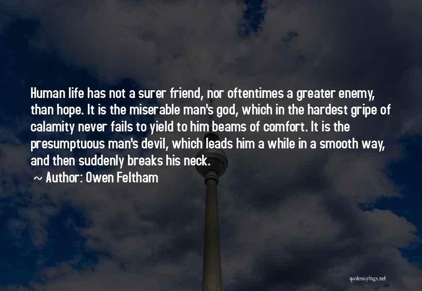 Owen Feltham Quotes: Human Life Has Not A Surer Friend, Nor Oftentimes A Greater Enemy, Than Hope. It Is The Miserable Man's God,