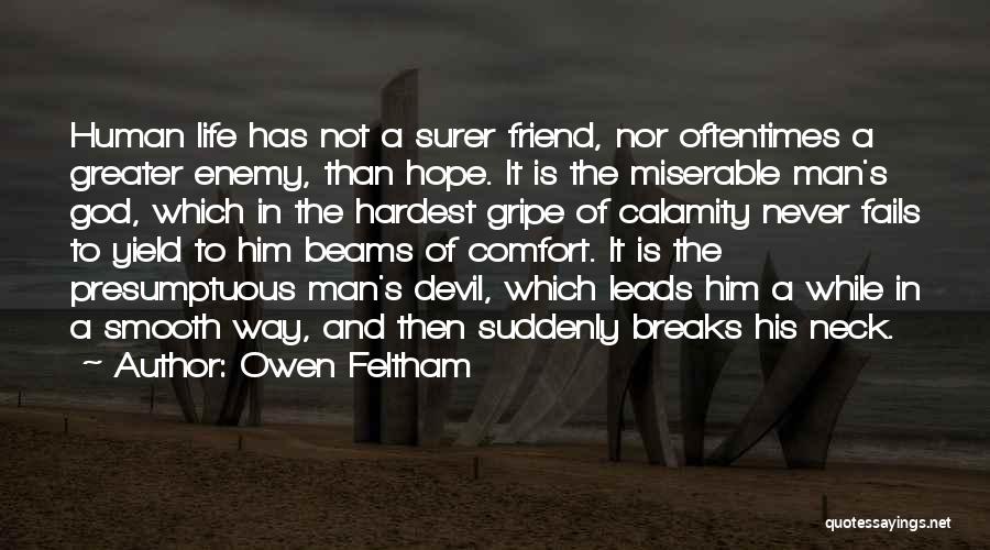 Owen Feltham Quotes: Human Life Has Not A Surer Friend, Nor Oftentimes A Greater Enemy, Than Hope. It Is The Miserable Man's God,