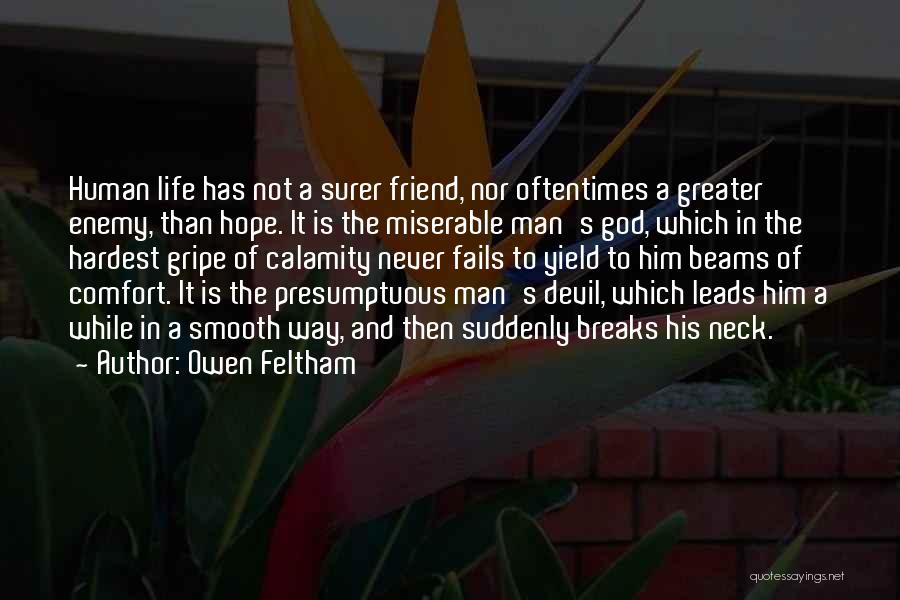 Owen Feltham Quotes: Human Life Has Not A Surer Friend, Nor Oftentimes A Greater Enemy, Than Hope. It Is The Miserable Man's God,