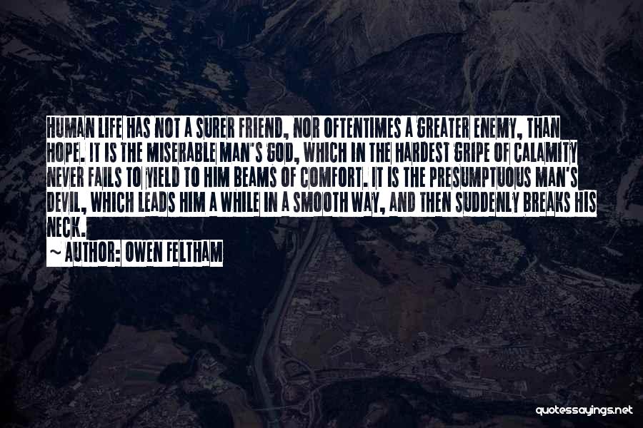 Owen Feltham Quotes: Human Life Has Not A Surer Friend, Nor Oftentimes A Greater Enemy, Than Hope. It Is The Miserable Man's God,