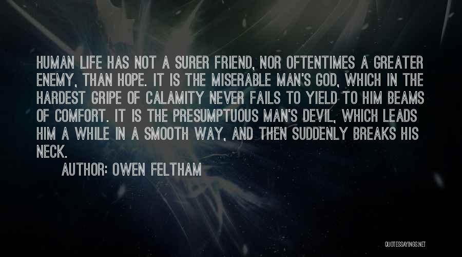 Owen Feltham Quotes: Human Life Has Not A Surer Friend, Nor Oftentimes A Greater Enemy, Than Hope. It Is The Miserable Man's God,