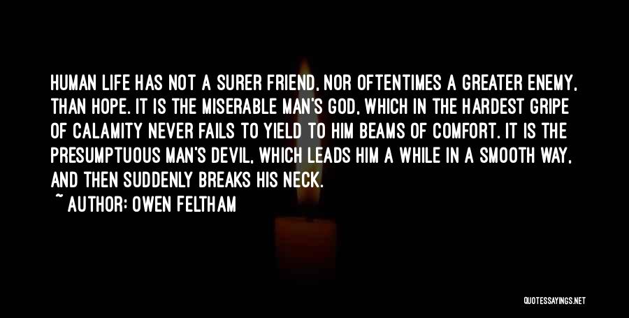 Owen Feltham Quotes: Human Life Has Not A Surer Friend, Nor Oftentimes A Greater Enemy, Than Hope. It Is The Miserable Man's God,