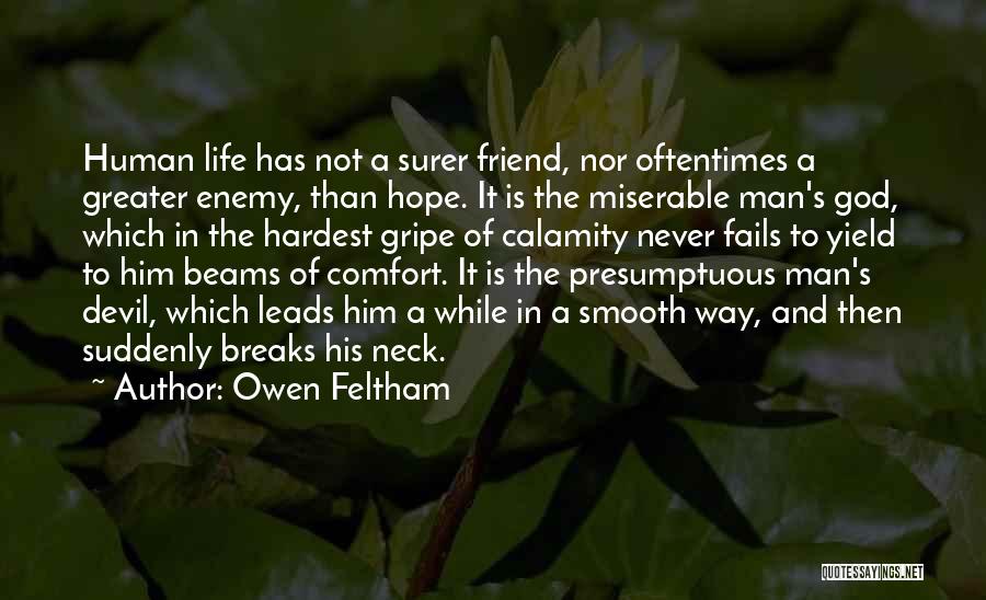 Owen Feltham Quotes: Human Life Has Not A Surer Friend, Nor Oftentimes A Greater Enemy, Than Hope. It Is The Miserable Man's God,