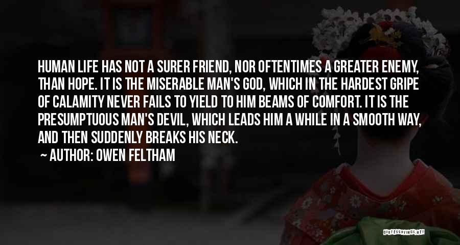 Owen Feltham Quotes: Human Life Has Not A Surer Friend, Nor Oftentimes A Greater Enemy, Than Hope. It Is The Miserable Man's God,