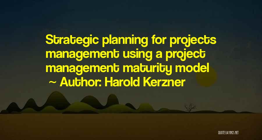 Harold Kerzner Quotes: Strategic Planning For Projects Management Using A Project Management Maturity Model