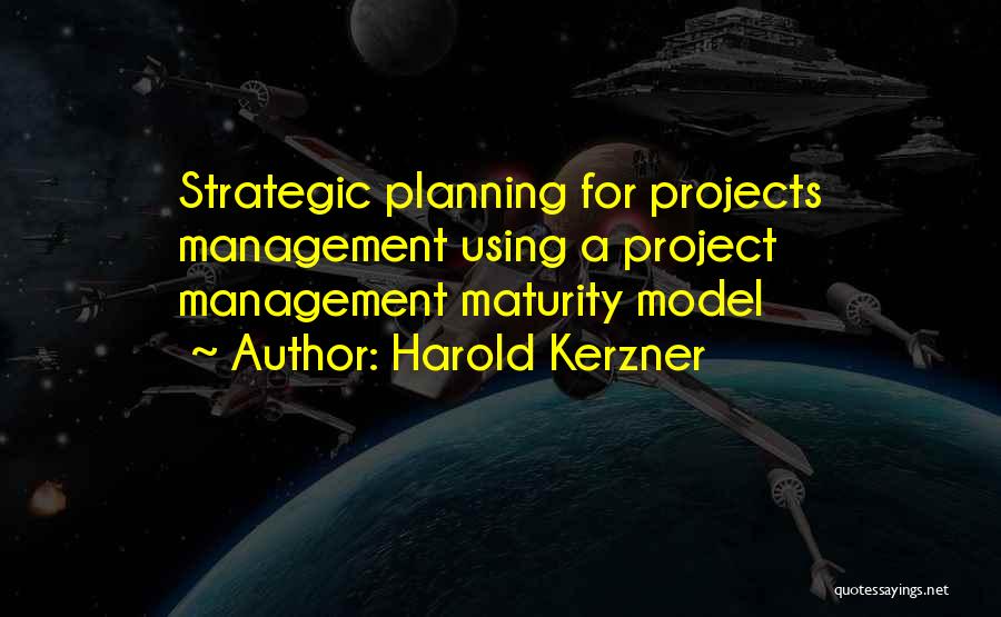 Harold Kerzner Quotes: Strategic Planning For Projects Management Using A Project Management Maturity Model