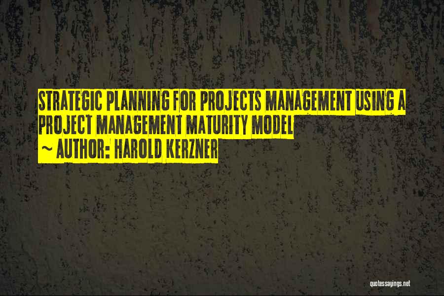 Harold Kerzner Quotes: Strategic Planning For Projects Management Using A Project Management Maturity Model
