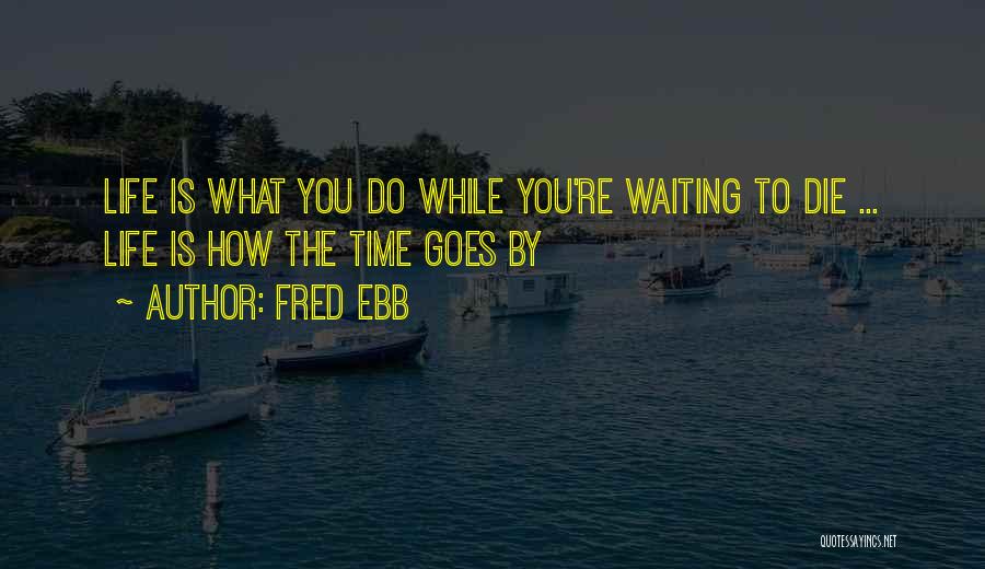 Fred Ebb Quotes: Life Is What You Do While You're Waiting To Die ... Life Is How The Time Goes By