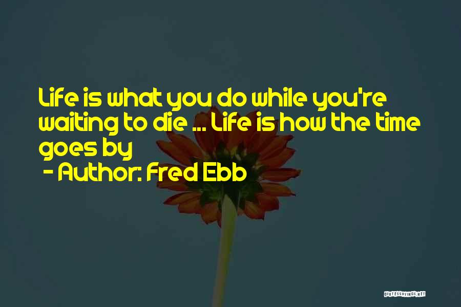 Fred Ebb Quotes: Life Is What You Do While You're Waiting To Die ... Life Is How The Time Goes By