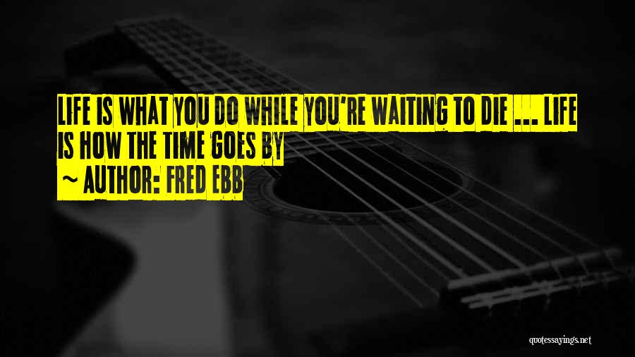 Fred Ebb Quotes: Life Is What You Do While You're Waiting To Die ... Life Is How The Time Goes By
