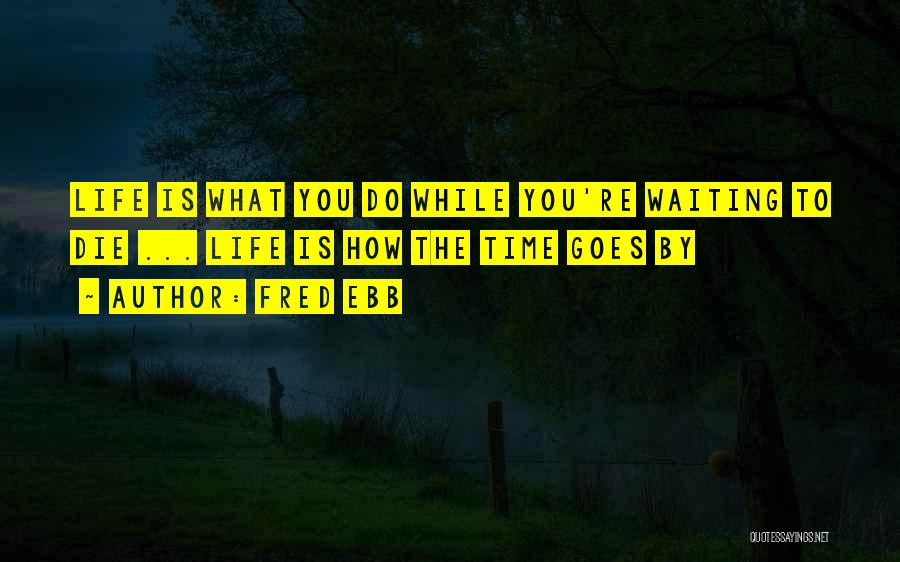 Fred Ebb Quotes: Life Is What You Do While You're Waiting To Die ... Life Is How The Time Goes By