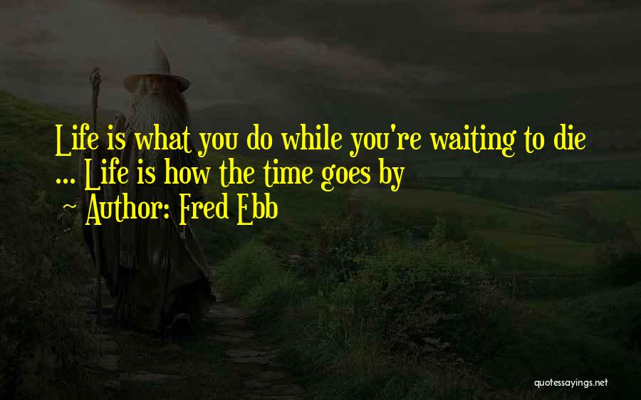 Fred Ebb Quotes: Life Is What You Do While You're Waiting To Die ... Life Is How The Time Goes By