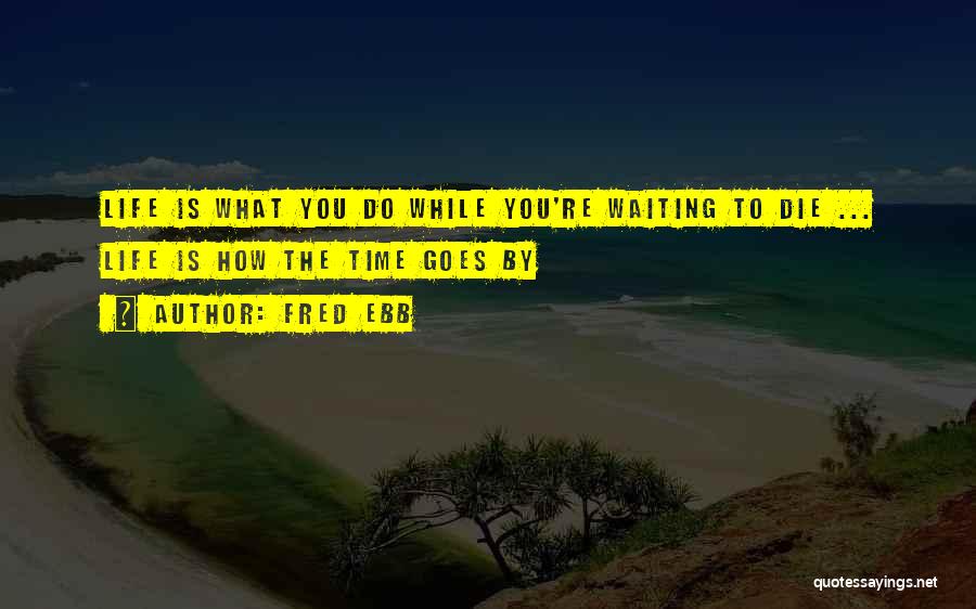 Fred Ebb Quotes: Life Is What You Do While You're Waiting To Die ... Life Is How The Time Goes By