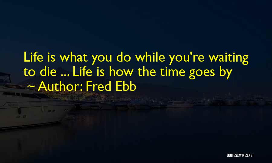 Fred Ebb Quotes: Life Is What You Do While You're Waiting To Die ... Life Is How The Time Goes By