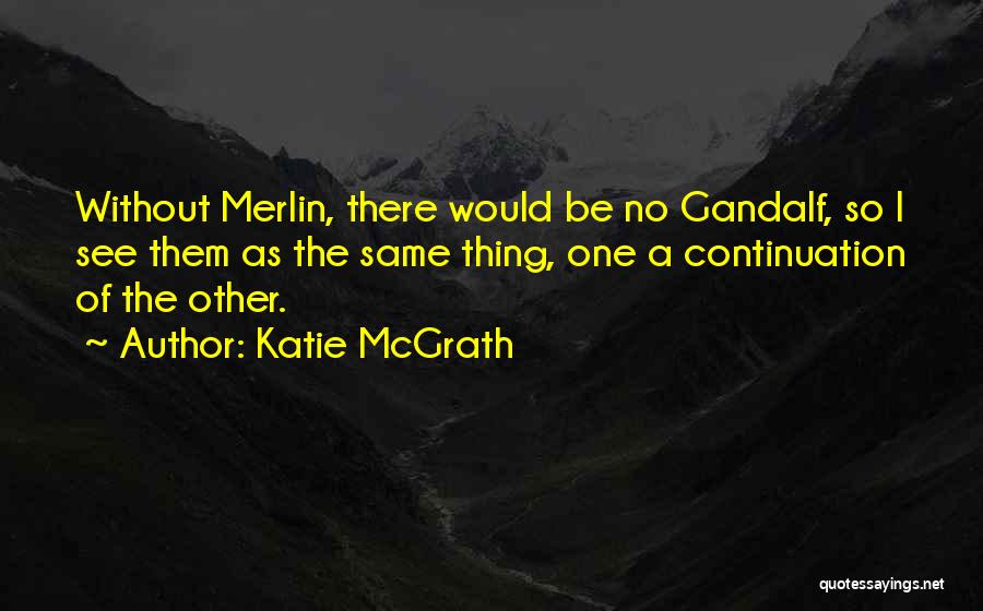 Katie McGrath Quotes: Without Merlin, There Would Be No Gandalf, So I See Them As The Same Thing, One A Continuation Of The