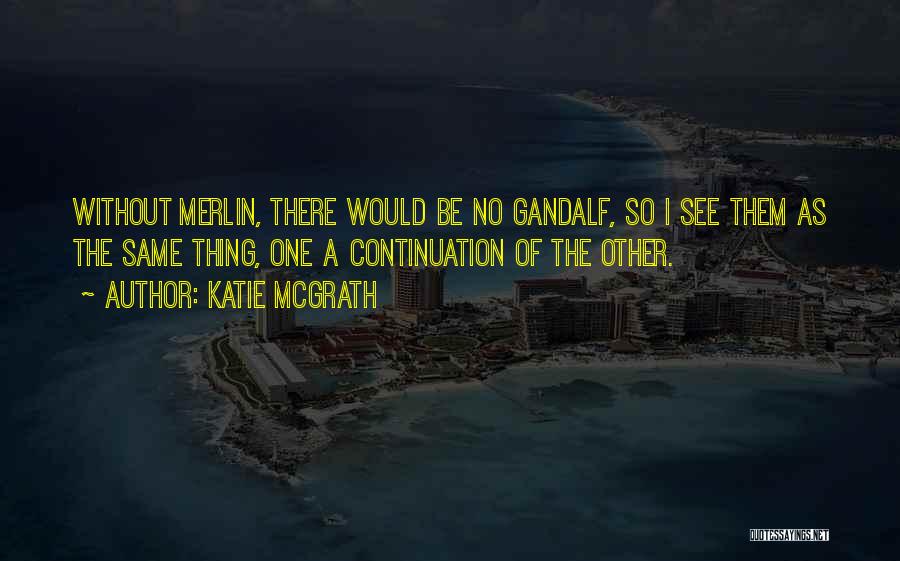 Katie McGrath Quotes: Without Merlin, There Would Be No Gandalf, So I See Them As The Same Thing, One A Continuation Of The