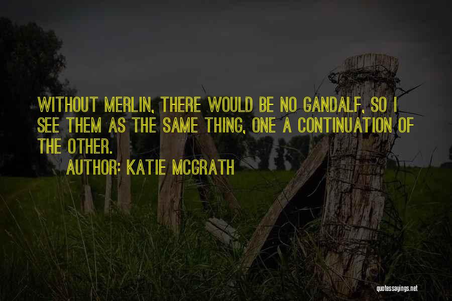 Katie McGrath Quotes: Without Merlin, There Would Be No Gandalf, So I See Them As The Same Thing, One A Continuation Of The