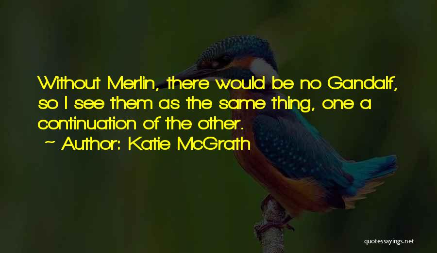 Katie McGrath Quotes: Without Merlin, There Would Be No Gandalf, So I See Them As The Same Thing, One A Continuation Of The