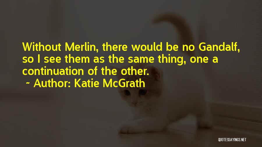 Katie McGrath Quotes: Without Merlin, There Would Be No Gandalf, So I See Them As The Same Thing, One A Continuation Of The