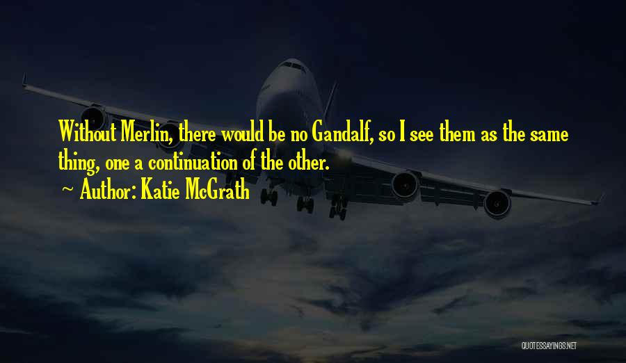 Katie McGrath Quotes: Without Merlin, There Would Be No Gandalf, So I See Them As The Same Thing, One A Continuation Of The