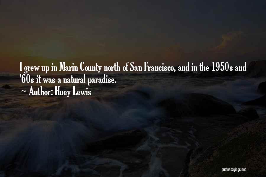 Huey Lewis Quotes: I Grew Up In Marin County North Of San Francisco, And In The 1950s And '60s It Was A Natural