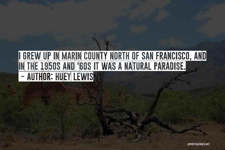 Huey Lewis Quotes: I Grew Up In Marin County North Of San Francisco, And In The 1950s And '60s It Was A Natural