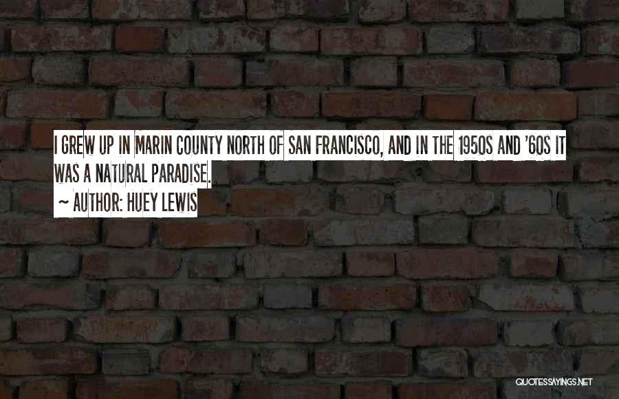 Huey Lewis Quotes: I Grew Up In Marin County North Of San Francisco, And In The 1950s And '60s It Was A Natural