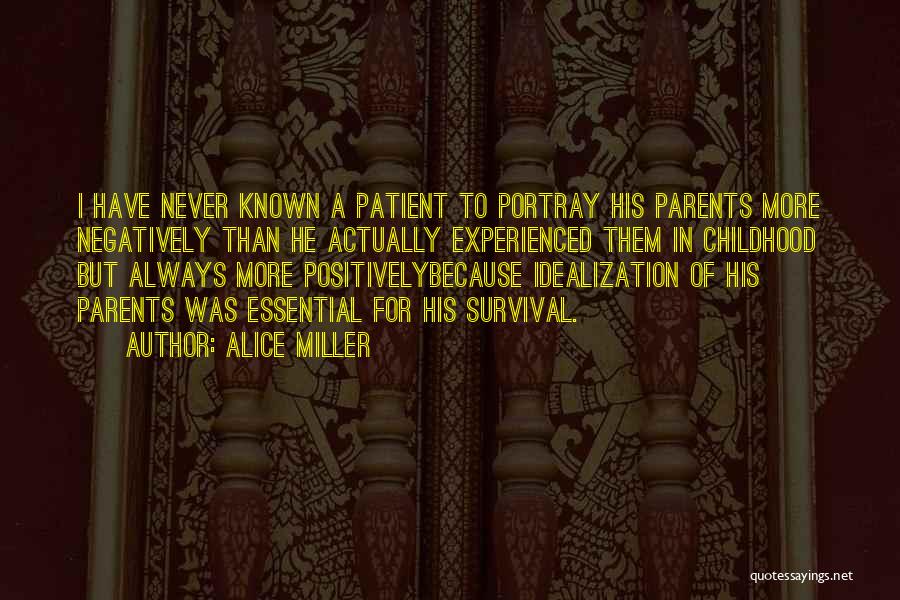 Alice Miller Quotes: I Have Never Known A Patient To Portray His Parents More Negatively Than He Actually Experienced Them In Childhood But