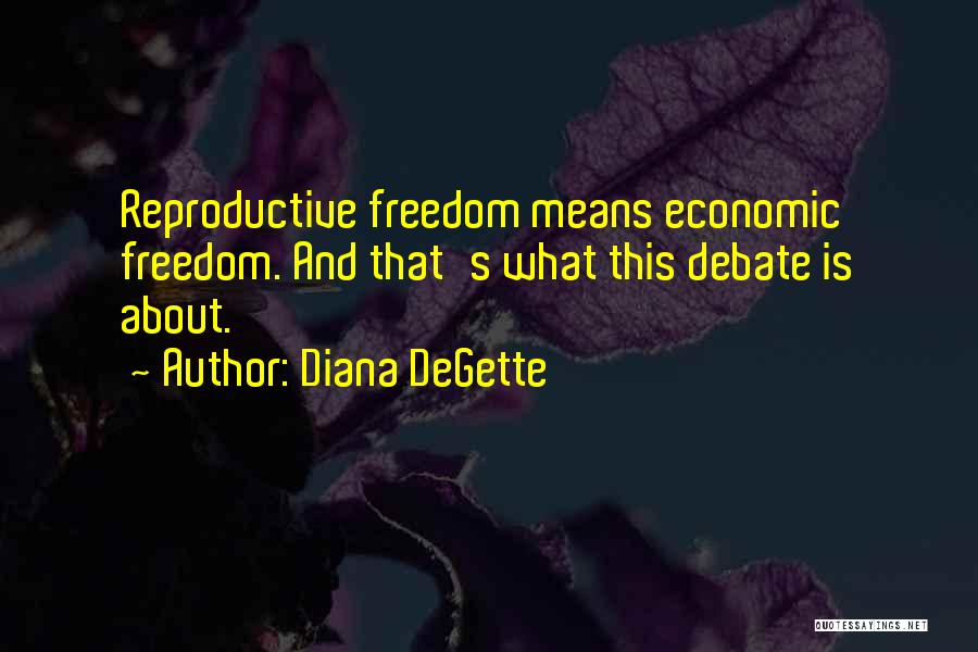 Diana DeGette Quotes: Reproductive Freedom Means Economic Freedom. And That's What This Debate Is About.