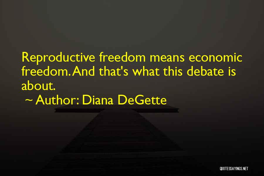 Diana DeGette Quotes: Reproductive Freedom Means Economic Freedom. And That's What This Debate Is About.