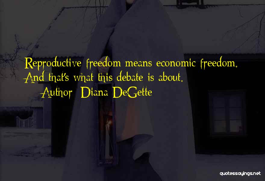 Diana DeGette Quotes: Reproductive Freedom Means Economic Freedom. And That's What This Debate Is About.