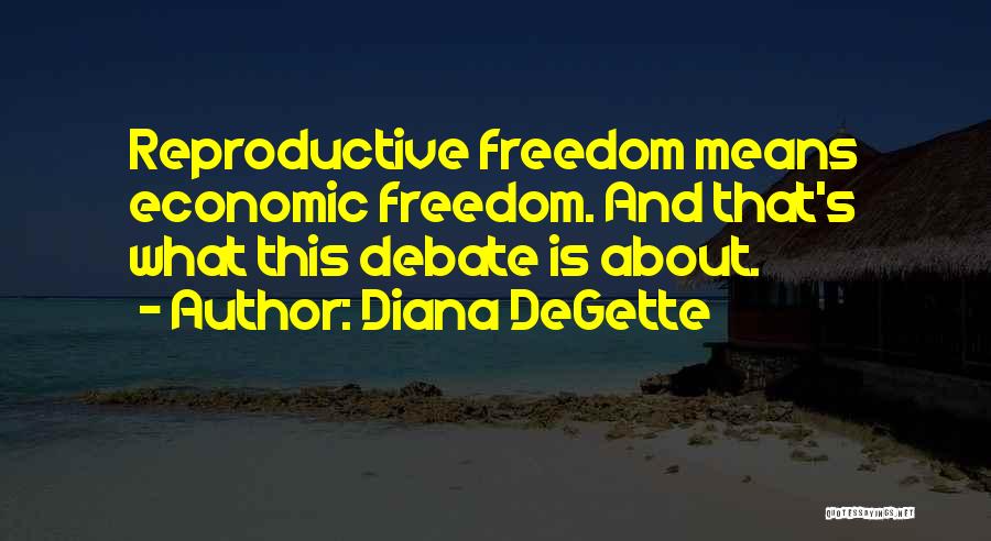 Diana DeGette Quotes: Reproductive Freedom Means Economic Freedom. And That's What This Debate Is About.