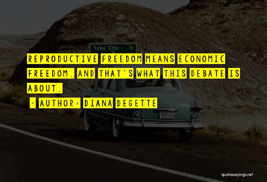 Diana DeGette Quotes: Reproductive Freedom Means Economic Freedom. And That's What This Debate Is About.