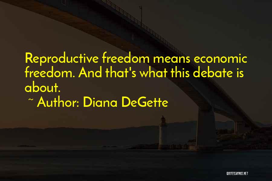 Diana DeGette Quotes: Reproductive Freedom Means Economic Freedom. And That's What This Debate Is About.