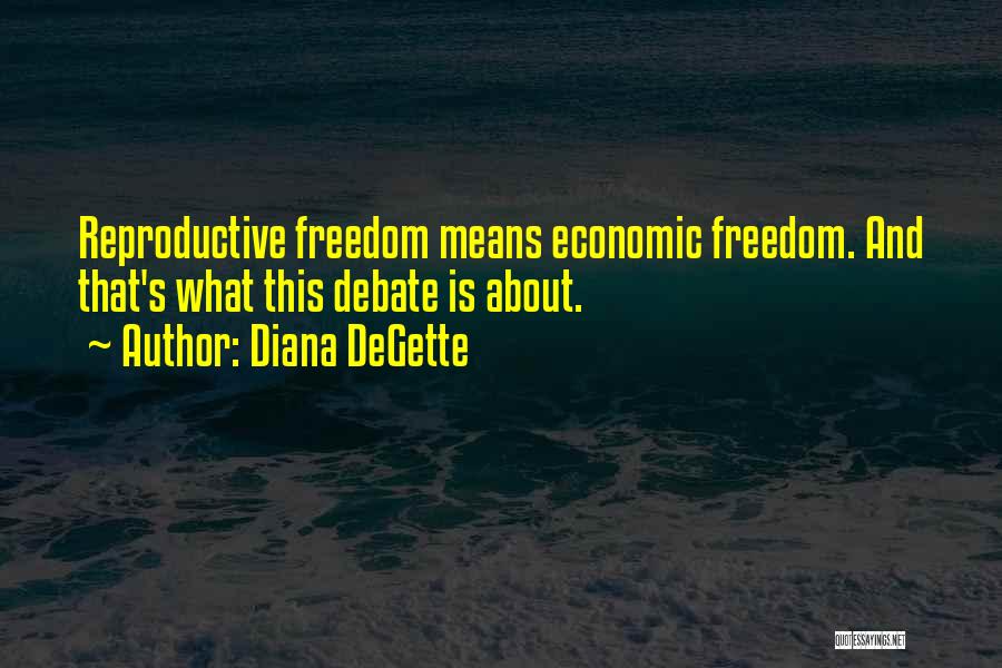 Diana DeGette Quotes: Reproductive Freedom Means Economic Freedom. And That's What This Debate Is About.