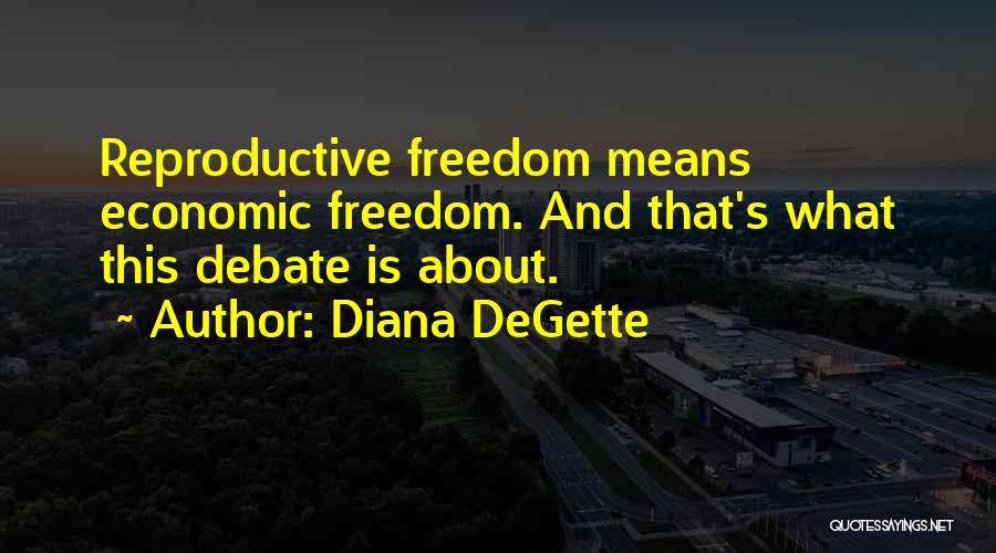 Diana DeGette Quotes: Reproductive Freedom Means Economic Freedom. And That's What This Debate Is About.
