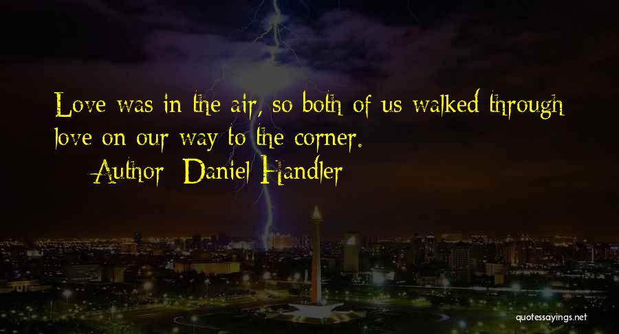 Daniel Handler Quotes: Love Was In The Air, So Both Of Us Walked Through Love On Our Way To The Corner.