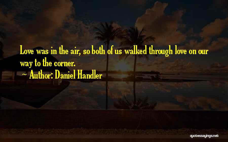 Daniel Handler Quotes: Love Was In The Air, So Both Of Us Walked Through Love On Our Way To The Corner.