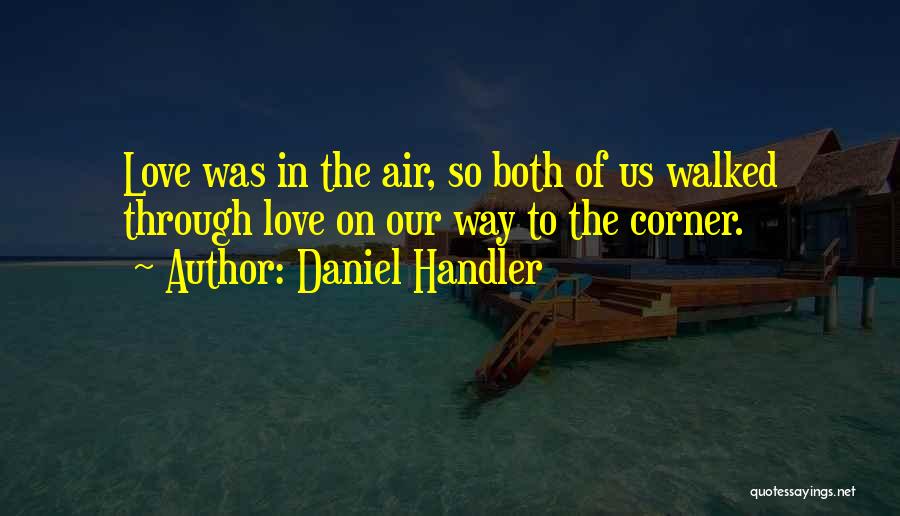 Daniel Handler Quotes: Love Was In The Air, So Both Of Us Walked Through Love On Our Way To The Corner.