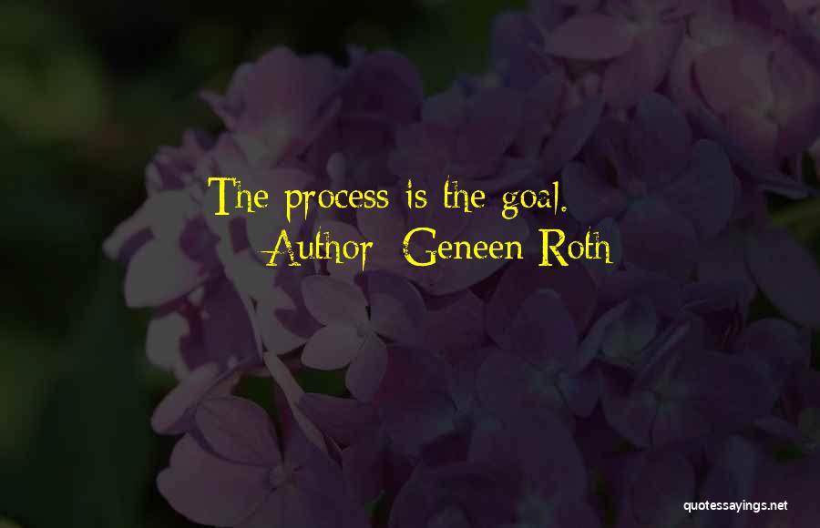 Geneen Roth Quotes: The Process Is The Goal.
