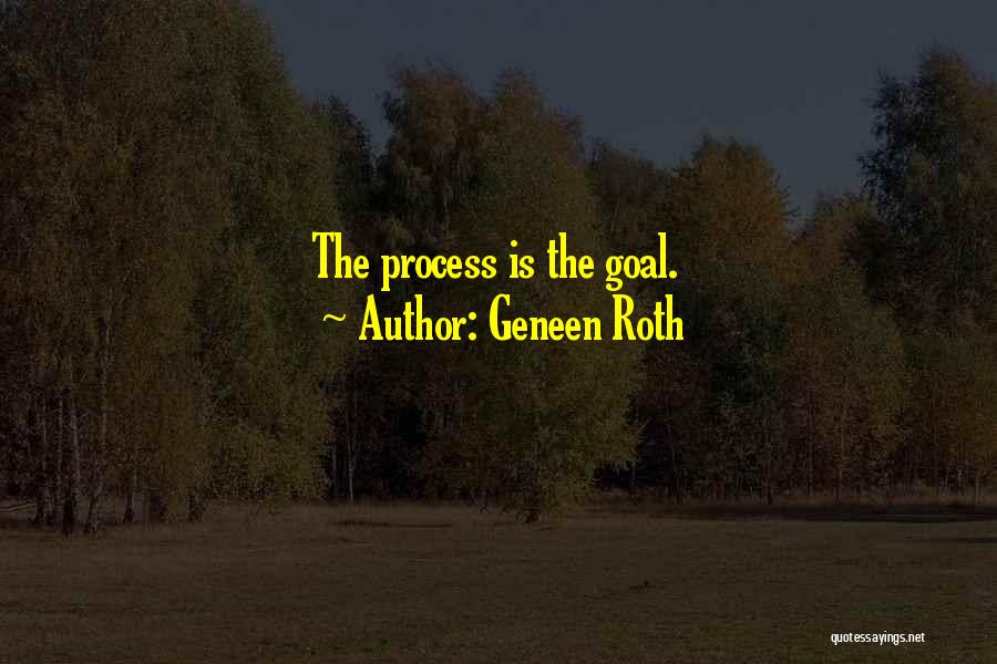 Geneen Roth Quotes: The Process Is The Goal.