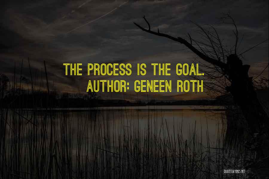 Geneen Roth Quotes: The Process Is The Goal.