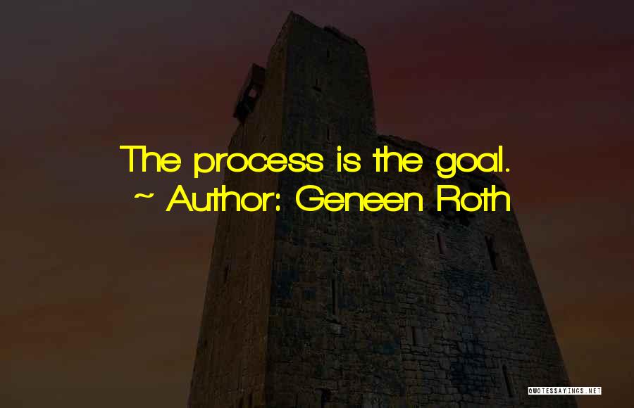 Geneen Roth Quotes: The Process Is The Goal.