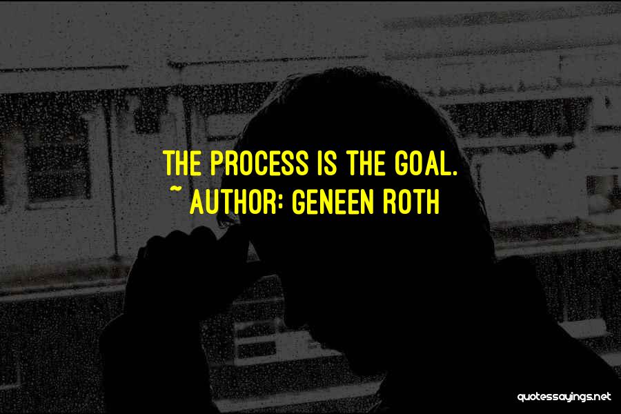 Geneen Roth Quotes: The Process Is The Goal.