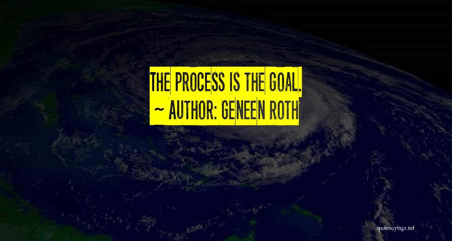 Geneen Roth Quotes: The Process Is The Goal.
