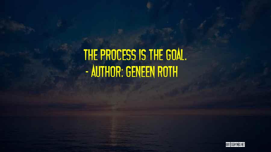 Geneen Roth Quotes: The Process Is The Goal.
