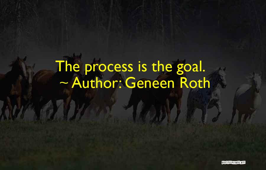 Geneen Roth Quotes: The Process Is The Goal.