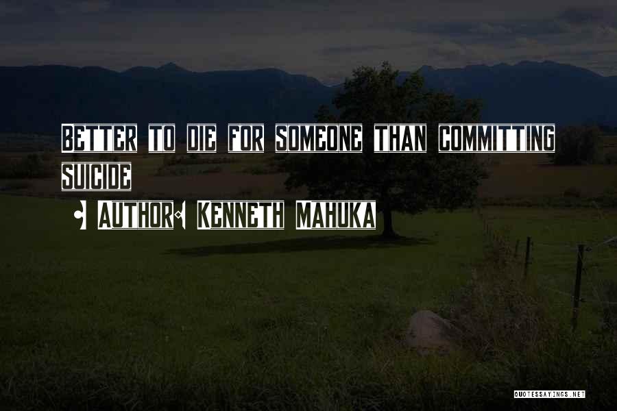 Kenneth Mahuka Quotes: Better To Die For Someone Than Committing Suicide