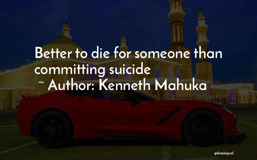 Kenneth Mahuka Quotes: Better To Die For Someone Than Committing Suicide